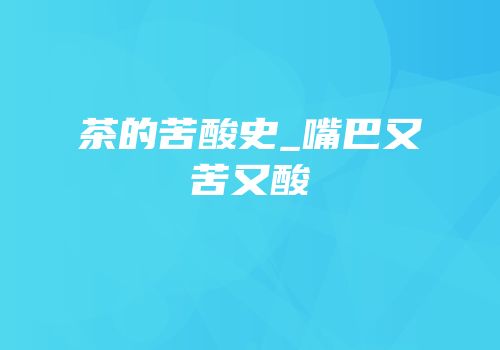 茶的苦酸史_嘴巴又苦又酸