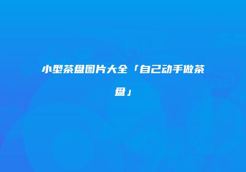 小型茶盘图片大全「自己动手做茶盘」