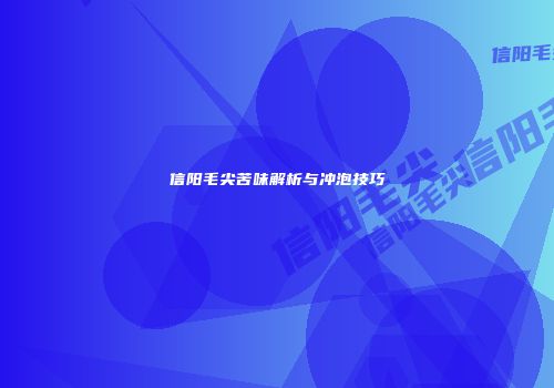 信阳毛尖苦味解析与冲泡技巧