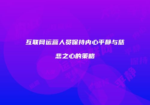 互联网运营人员保持内心平静与慈悲之心的策略