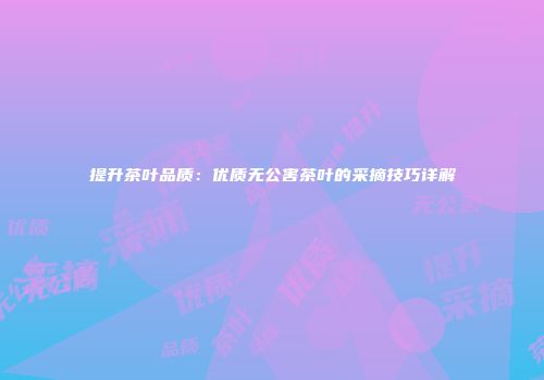 提升茶叶品质：优质无公害茶叶的采摘技巧详解