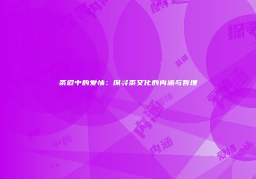 茶道中的爱情：探寻茶文化的内涵与哲理