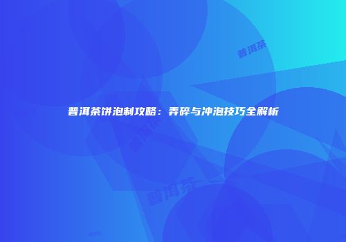 普洱茶饼泡制攻略：弄碎与冲泡技巧全解析