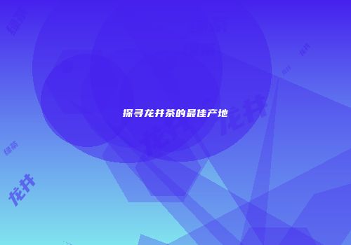 探寻龙井茶的最佳产地