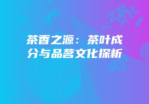 茶香之源：茶叶成分与品茗文化探析