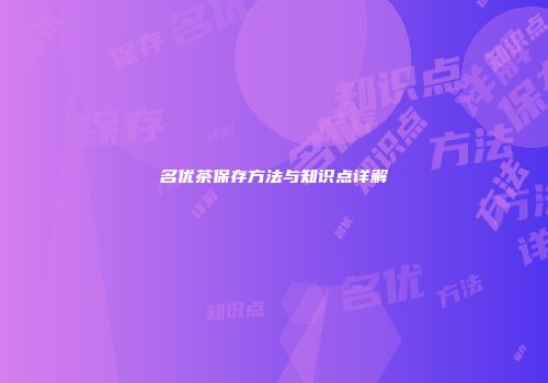 名优茶保存方法与知识点详解