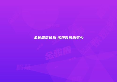 金骏眉茶价格,铁观音价格多少