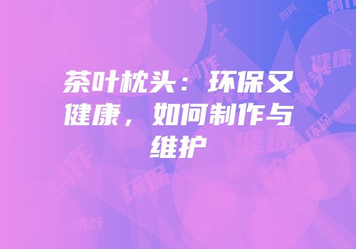 茶叶枕头：环保又健康，如何制作与维护