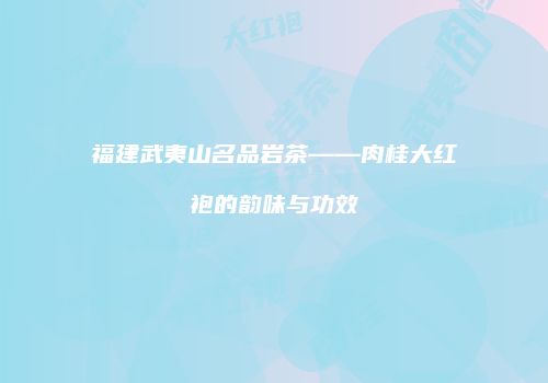 福建武夷山名品岩茶——肉桂大红袍的韵味与功效