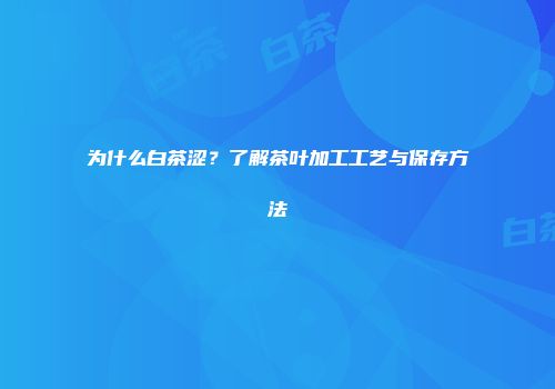为什么白茶涩？了解茶叶加工工艺与保存方法