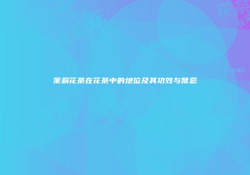 茉莉花茶在花茶中的地位及其功效与禁忌