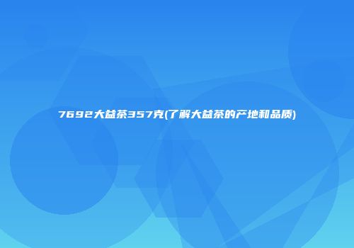 7692大益茶357克(了解大益茶的产地和品质)