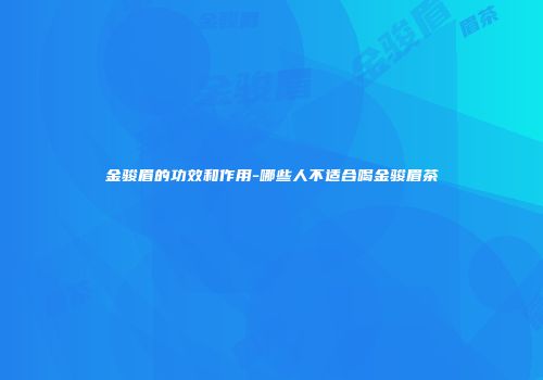 金骏眉的功效和作用-哪些人不适合喝金骏眉茶