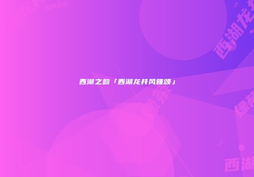 西湖之韵「西湖龙井风雅颂」