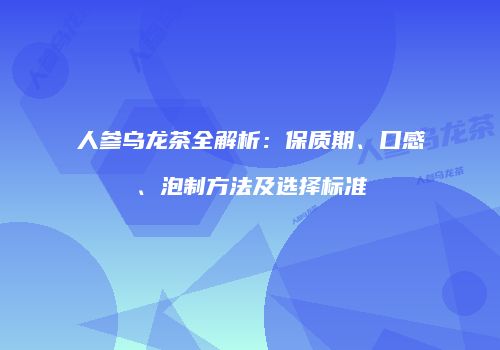 人参乌龙茶全解析：保质期、口感、泡制方法及选择标准