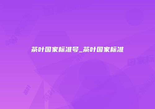 茶叶国家标准号_茶叶国家标准