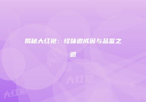 揭秘大红袍：怪味道成因与品鉴之道