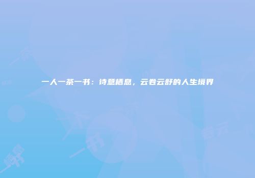 一人一茶一书：诗意栖息，云卷云舒的人生境界