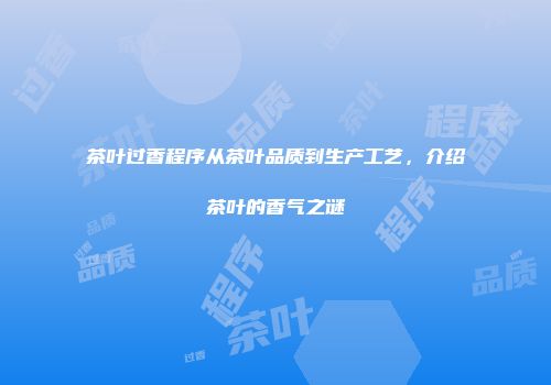 茶叶过香程序从茶叶品质到生产工艺，介绍茶叶的香气之谜