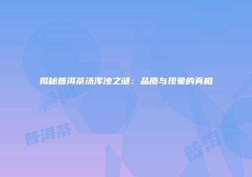 揭秘普洱茶汤浑浊之谜：品质与现象的真相