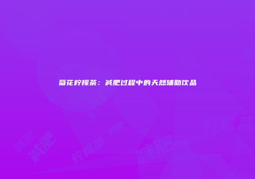 菊花柠檬茶：减肥过程中的天然辅助饮品