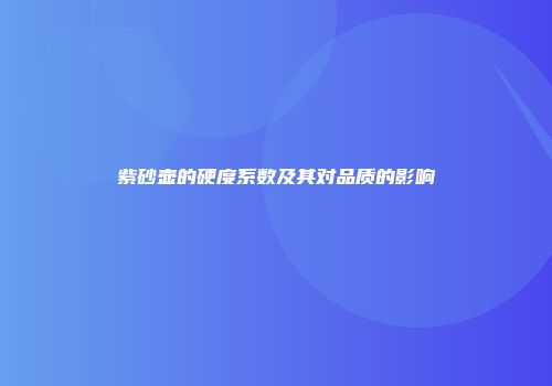 紫砂壶的硬度系数及其对品质的影响