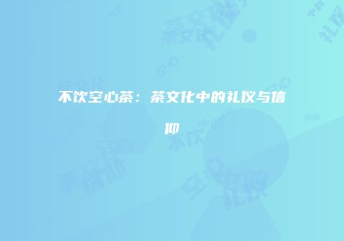 不饮空心茶：茶文化中的礼仪与信仰