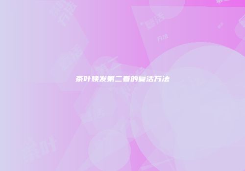 茶叶焕发第二春的复活方法