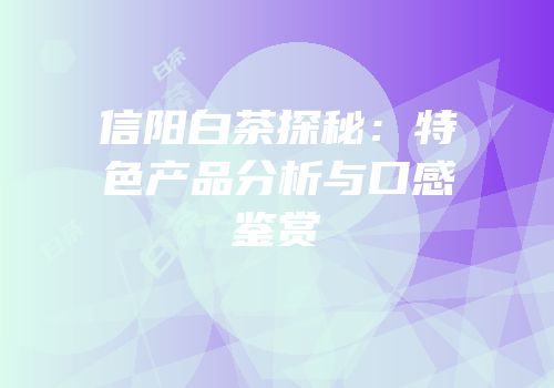 信阳白茶探秘：特色产品分析与口感鉴赏