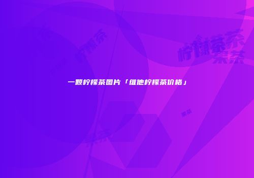 一颗柠檬茶图片「维他柠檬茶价格」