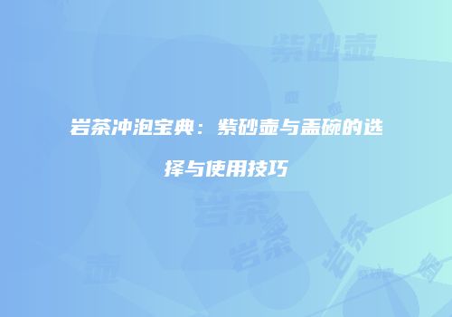 岩茶冲泡宝典：紫砂壶与盖碗的选择与使用技巧
