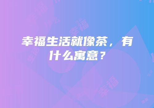 幸福生活就像茶，有什么寓意？