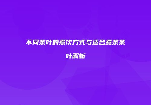 不同茶叶的煮饮方式与适合煮茶茶叶解析