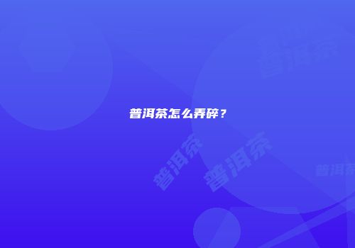 普洱茶怎么弄碎？