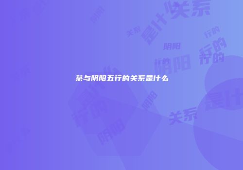 茶与阴阳五行的关系是什么