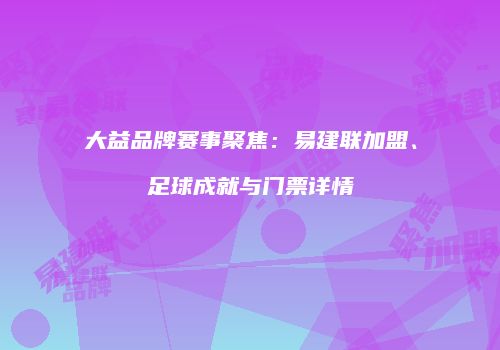 大益品牌赛事聚焦：易建联加盟、足球成就与门票详情