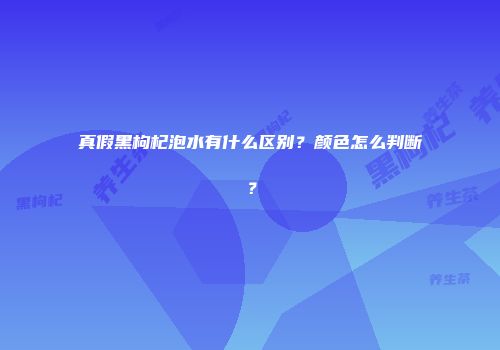 真假黑枸杞泡水有什么区别？颜色怎么判断？