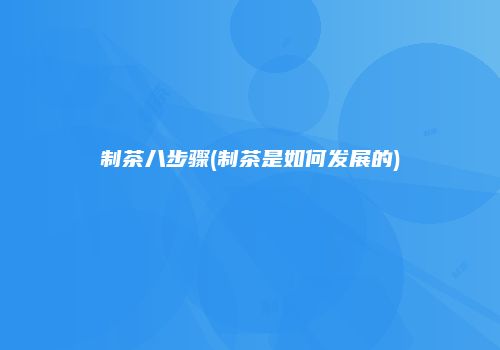 制茶八步骤(制茶是如何发展的)