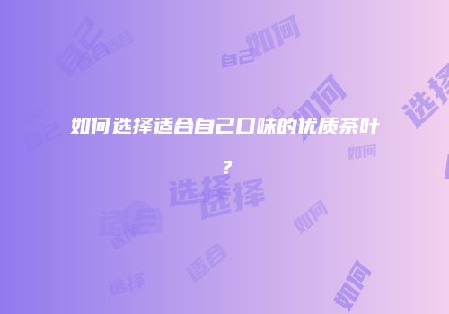 如何选择适合自己口味的优质茶叶？
