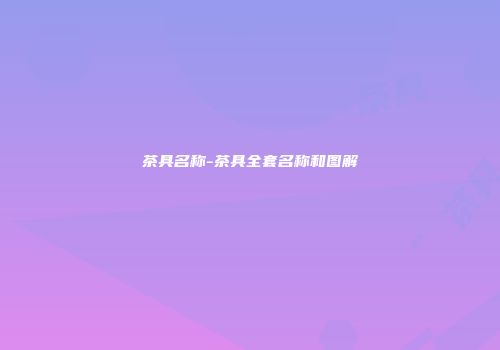 茶具名称-茶具全套名称和图解