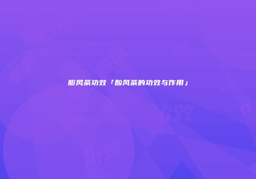 膨风茶功效「酸风茶的功效与作用」