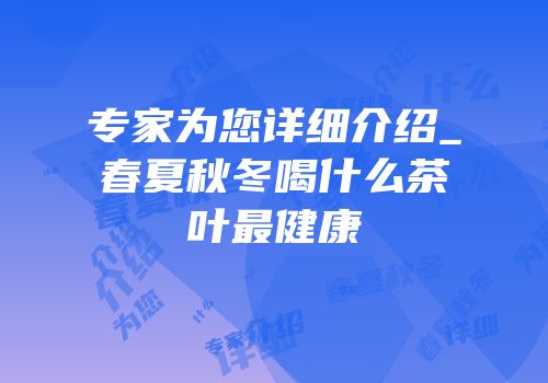 专家为您详细介绍_春夏秋冬喝什么茶叶最健康