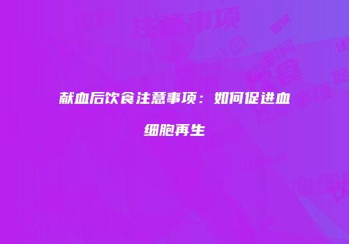 献血后饮食注意事项：如何促进血细胞再生