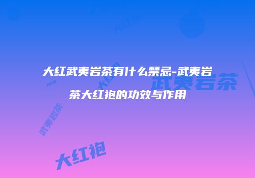 大红武夷岩茶有什么禁忌-武夷岩茶大红袍的功效与作用