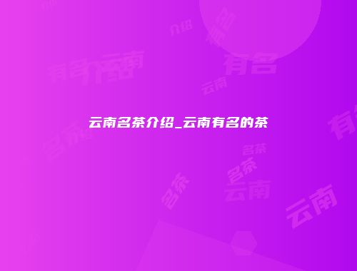 云南名茶介绍_云南有名的茶