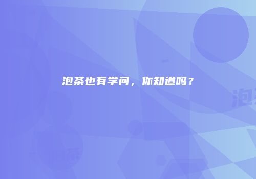 泡茶也有学问，你知道吗？