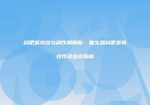 减肥茶功效与副作用解析：碧生源减肥茶有效性及选择指南