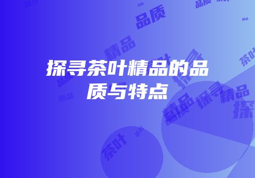 探寻茶叶精品的品质与特点