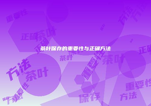 茶叶保存的重要性与正确方法