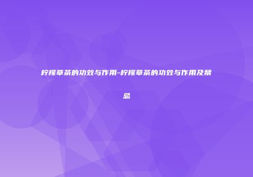 柠檬草茶的功效与作用-柠檬草茶的功效与作用及禁忌